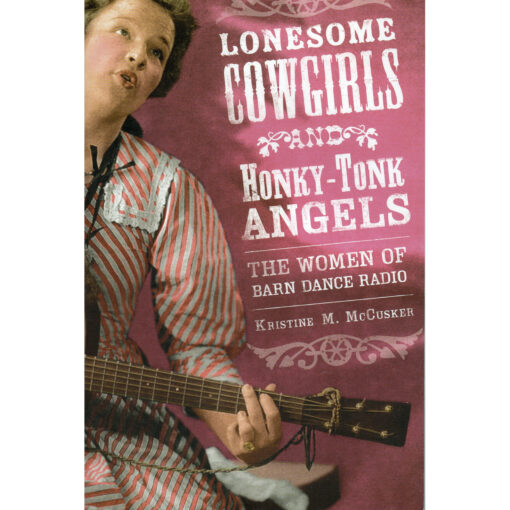 LONESOME COWGIRLS AND HONKY-TONK ANGELS The Women Of Barn Dance Radio Book by Kristine M. McCusker