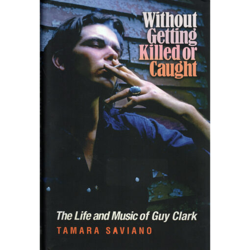 GUY CLARK Without Getting Killed Or Caught The Life And Music Of Guy Clark Book